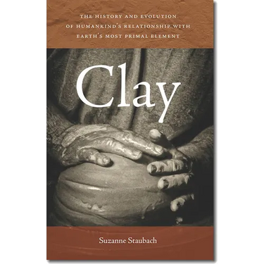 Clay: The History and Evolution of Humankind's Relationship with Earth's Most Primal Element
