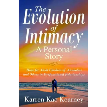 The Evolution of Intimacy: A Personal Story: Hope for Adult Children of Alcoholics And others in Dysfunctional Relationships