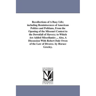 Recollections of A Busy Life; including Reminiscences of American Politics and Politians, From the Opening of the Missouri Contest to the Downfall of