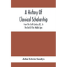 A History Of Classical Scholarship; From The Sixth Century B.C. To The End Of The Middle Ages