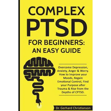 Complex Ptsd for Beginners: An Easy Guide: Overcome Depression, Anxiety, Anger & Worry. How to Improve Your Moods, Regain Emotional Control, Find