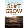 Stop Sitting in Your S*#T and GROW Over it!: Being the Best Version of Yourself