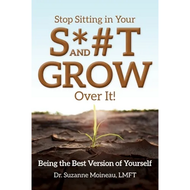 Stop Sitting in Your S*#T and GROW Over it!: Being the Best Version of Yourself