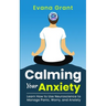 Calming Your Anxiety: Learn How to Use Neuroscience to Manage Panic, Worry, and Anxiety