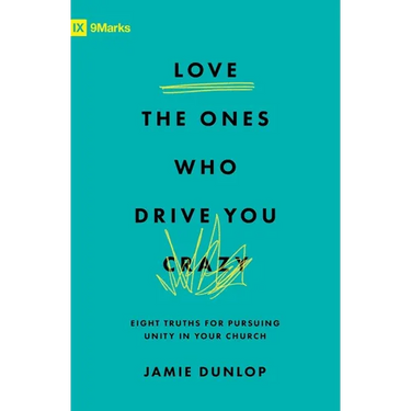 Love the Ones Who Drive You Crazy: Eight Truths for Pursuing Unity in Your Church