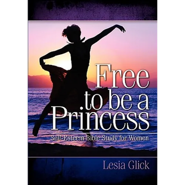 Free To Be A Princess: Self-Esteem Bible Study For Women