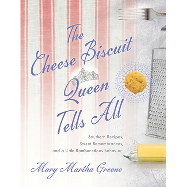 The Cheese Biscuit Queen Tells All: Southern Recipes, Sweet Remembrances, and a Little Rambunctious Behavior