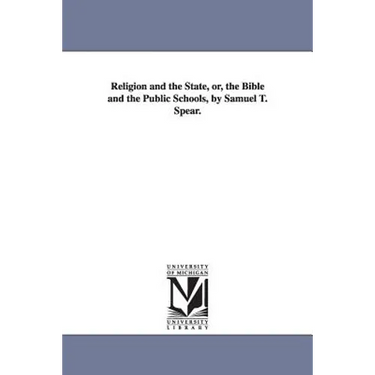 Religion and the State, or, the Bible and the Public Schools, by Samuel T. Spear.