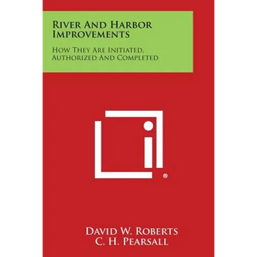 River and Harbor Improvements: How They Are Initiated, Authorized and Completed
