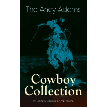 The Andy Adams Cowboy Collection - 19 Western Classics in One Volume: The Double Trail, Rangering, A Winter Round-Up, A College Vagabond, At Comanche