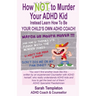 How NOT to Murder your ADHD Kid: Instead Learn How To Be Your Child's Own ADHD Coach!