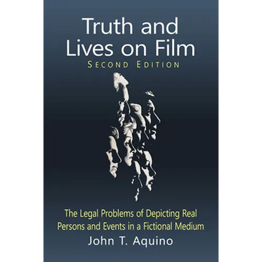 Truth and Lives on Film: The Legal Problems of Depicting Real Persons and Events in a Fictional Medium, 2d ed.