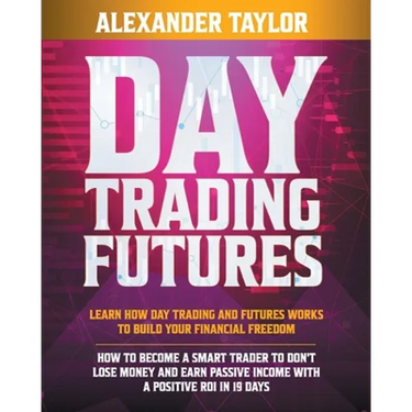 Day Trading Futures: Learn How Day Trading and Futures Work to Build your Financial Freedom. How to Become a Smart Trader to Don't Lose Money and Earn