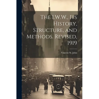 The I.W.W., its History, Structure, and Methods. Revised, 1919