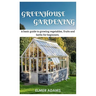 Green House Gardening: A Basic guide to growing vegetables, fruits, and herbs for Beginners