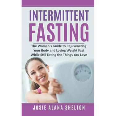 Intermittent Fasting: The Women's Guide to Rejuvenating Your Body and Losing Weight Fast While Still Eating the Things You Love