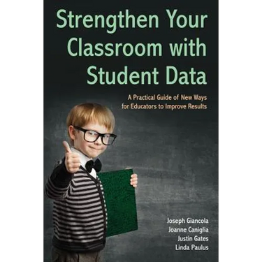 Strengthen Your Classroom with Student Data: A Practical Guide of New Ways for Educators to Improve Results