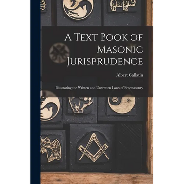 A Text Book of Masonic Jurisprudence: Illustrating the Written and Unwritten Laws of Freemasonry