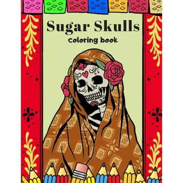 Sugar Skulls Coloring Book: A Day Of The Dead Coloring Book For Adults & Teens Stress Relieving Meditation Relaxation