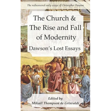 The Church & the Rise and Fall of Modernity: Dawson's Lost Essays