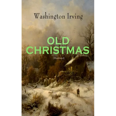 OLD CHRISTMAS (Illustrated): Warm-Hearted Tales of Christmas Festivities & Celebrations
