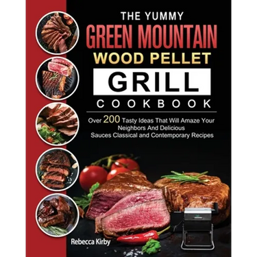 The Yummy Green Mountain Wood Pellet Grill Cookbook: Over 200 Tasty Ideas That Will Amaze Your Neighbors And Delicious Sauces Classical and Contempora