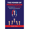 The Power of Persuasion: Techniques to Influence Anyone and Everyone
