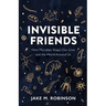 Invisible Friends: How Microbes Shape Our Lives and the World Around Us