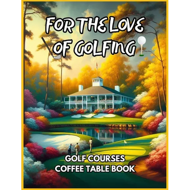 For the Love of Golfing - Golf Courses Coffee Table Book