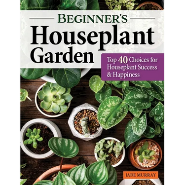 Beginner's Houseplant Garden: Top 40 Choices for Houseplant Success & Happiness