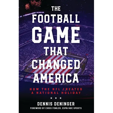 The Football Game That Changed America: How the NFL Created a National Holiday