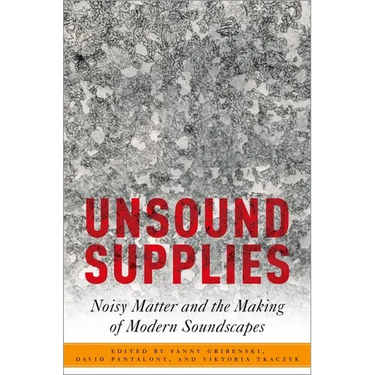 Unsound Supplies: Noisy Matter and the Making of Modern Soundscapes