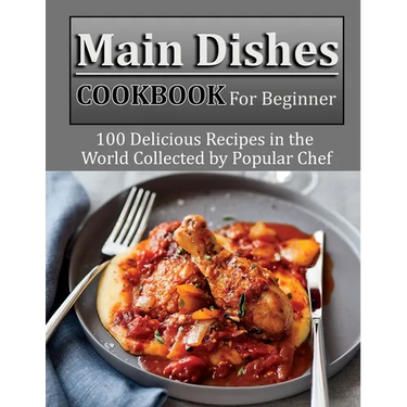 Main Dishes Cookbook for beginner: 100 Delicious Recipes in the World Collected by Popular Chef