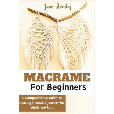 Macramé for Adults and children beginners: A Comprehensive how-to guide to Amazing Macramé