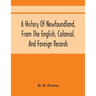 A History Of Newfoundland, From The English, Colonial, And Foreign Records