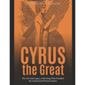 Cyrus the Great: The Life and Legacy of the King Who Founded the Achaemenid Persian Empire