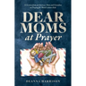 Dear Moms at Prayer: 52 letters from an overseas mom and grandma on praying for Third Culture Kids