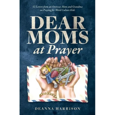 Dear Moms at Prayer: 52 letters from an overseas mom and grandma on praying for Third Culture Kids