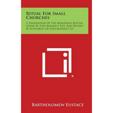 Ritual For Small Churches: A Translation Of The Memoriale Rituum Issued By Pope Benedict XIII, And Revised By Authority Of Pope Benedict XV