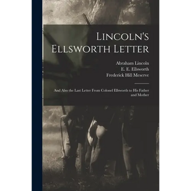 Lincoln's Ellsworth Letter: and Also the Last Letter From Colonel Ellsworth to His Father and Mother