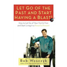 Let Go of the Past and Start Having a Blast! How to Let Go of Your Painful Past and Start Living in a Powerful Present