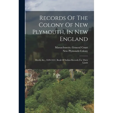 Records Of The Colony Of New Plymouth, In New England: Deeds, &c., 1620-1651. Book Of Indian Records For Their Lands