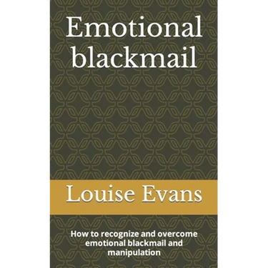 Emotional blackmail: How to recognize and overcome emotional blackmail and manipulation