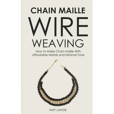 Chain Maille Wire Weaving: How to Make Chain Maille With Affordable Metals and Minimal Tools