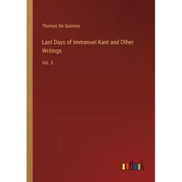 Last Days of Immanuel Kant and Other Writings: Vol. 3
