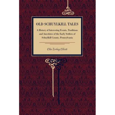 Old Schuylkill Tales: A History of Interesting Events, Traditions and Anecdotes of the Early Settlers of Schuylkill County, Pennsylvania
