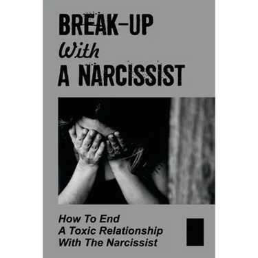 Break-Up With A Narcissist: How To End A Toxic Relationship With The Narcissist: Marry A Narcissist