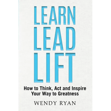 Learn Lead Lift: How to Think, Act and Inspire Your Way to Greatness