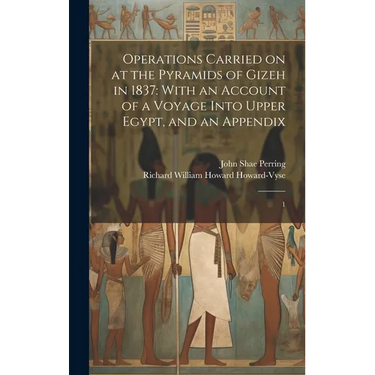 Operations Carried on at the Pyramids of Gizeh in 1837: With an Account of a Voyage Into Upper Egypt, and an Appendix: 1