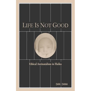 Life Is Not Good: Ethical Antinatalism in Haiku (Color)